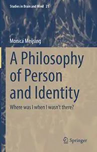 A Philosophy of Person and Identity: Where was I when I wasn’t there?