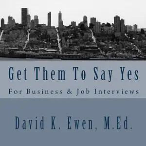 «Get Them To Say Yes: For Business & Job Interviews» by MEd, David K. Ewen