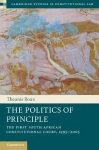 The Politics of Principle: The First South African Constitutional Court, 1995-2005