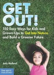Get Out!: 150 Easy Ways for Kids & Grown-Ups to Get Into Nature and Build a Greener Future