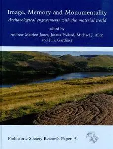 Image, Memory and Monumentality: Archaeological Engagements with the Material World (Prehistoric Society Research Papers)