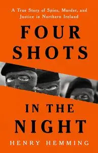 Four Shots in the Night: A True Story of Spies, Murder, and Justice in Northern Ireland