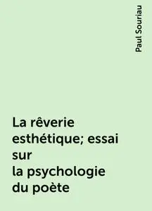 «La rêverie esthétique; essai sur la psychologie du poète» by Paul Souriau