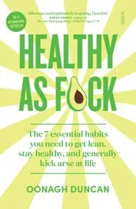 Healthy As F*ck: the 7 essential habits you need to get lean, stay healthy, and generally kick arse at life