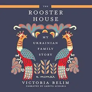 The Rooster House: My Ukrainian Family Story: A Memoir [Audiobook]