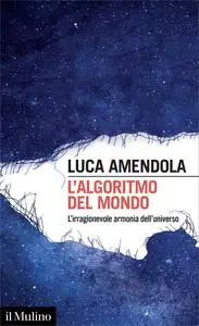 L'algoritmo del mondo. L'irragionevole armonia dell'universo