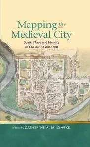 Mapping the Medieval City: Space, Place and Identity in Chester c. 1200-1600