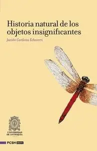 «Historia natural de los objetos insignifantes» by Jacobo Cardona Echeverri