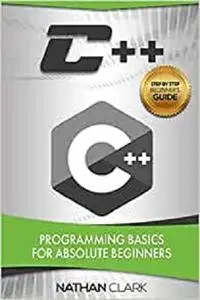 C++: Programming Basics for Absolute Beginners (Step-By-Step C++) (Volume 1)