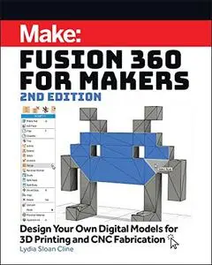 Fusion 360 for Makers: Design Your Own Digital Models for 3D Printing and CNC Fabrication, 2nd Edition