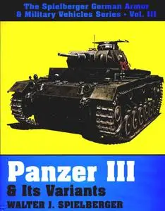 Panzer III & Its Variants (The Spielberger German Armor & Military Vehicles, Vol 3)