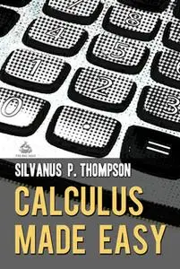 «Calculus Made Easy: A Simple Introduction to Those Terrifying Methods Called The Differential and Integral Calculus» by