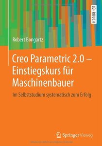 Creo Parametric 2.0 - Einstiegskurs für Maschinenbauer: Im Selbststudium systematisch zum Erfolg