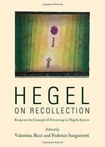 Hegel on Recollection: Essays on the Concept of Erinnerung in Hegels System