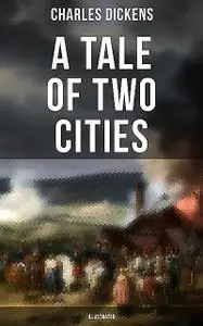 «A Tale of Two Cities (Illustrated)» by Charles Dickens