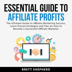 «Essential Guide to Affiliate Profits: The Ultimate Guide to Affiliate Marketing Success, Learn Proven Strategies and Ti