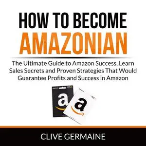 «How to Become Amazonian: The Ultimate Guide to Amazon Success, Learn Sales Secrets and Proven Strategies That Would Gua