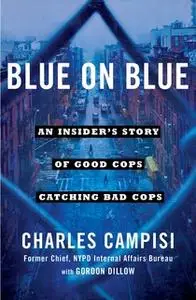 «Blue on Blue: An Insider's Story of Good Cops Catching Bad Cops» by Charles Campisi