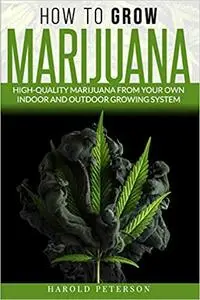 How To Grow Marijuana: High-Quality Marijuana from your own Indoor and Outdoor growing system