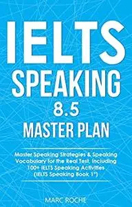 IELTS Speaking 8.5 Master Plan. Master Speaking Strategies & Speaking Vocabulary for the Real Test