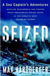 Seized: A Sea Captain's Adventures Battling Scoundrels and Pirates While Recovering Stolen Ships in the World's Most Troubled W