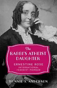 The Rabbi's Atheist Daughter: Ernestine Rose, International Feminist Pioneer