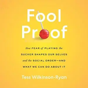 Fool Proof: How Fear of Playing the Sucker Shapes Our Selves and the Social Order—and What We Can Do About It [Audiobook]