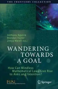Wandering Towards a Goal: How Can Mindless Mathematical Laws Give Rise to Aims and Intention? (repost)