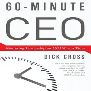 «60-Minute CEO: Mastering Leadership an Hour at a Time» by Dick Cross