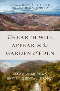 The Earth Will Appear As the Garden of Eden : Essays on Mormon Environmental History