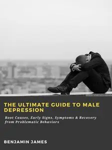 «The Ultimate Guide to Male Depression: Root Causes, Early Signs, Symptoms & Recovery from Problematic Behaviors» by Ben