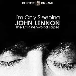 «I’m Only Sleeping - John Lennon The Lost Kenwood Tapes» by Geoffrey Giuliano