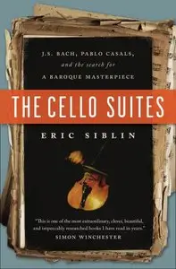 The Cello Suites: J.S. Bach, Pablo Casals, and the Search for a Baroque Masterpiece