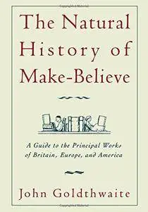 The Natural History of Make-Believe: A Guide to the Principal Works of Britain, Europe, and America