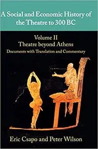 A Social and Economic History of the Theatre to 300 BC: Volume 2, Theatre beyond Athens: Documents with Translation and