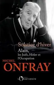 Michel Onfray, "Solstice d'hiver : Alain, les Juifs, Hitler et l'Occupation"