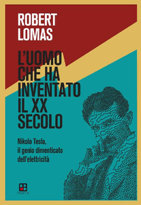 Robert Lomas – L'uomo che ha inventato il XX secolo. Nikola Tesla, il genio dimenticato dell’elettricità (2017)