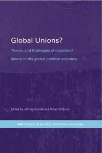 Global Unions?: Theory and Strategies of Organized Labour in the Global Political Economy (Repost)