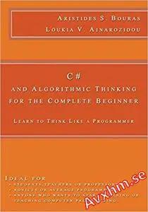 C# and Algorithmic Thinking for the Complete Beginner: Learn to Think Like a Programmer