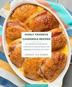 Family Favorite Casserole Recipes: 103 Comforting Breakfast Casseroles, Dinner Ideas, and Desserts Everyone Will Love (Repost)