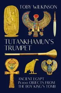 Tutankhamun's Trumpet: Ancient Egypt in 100 Objects from the Boy-King's Tomb