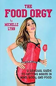 The Food Orgy: A Sensual Guide to Getting Naked in Mind, Body, and Food
