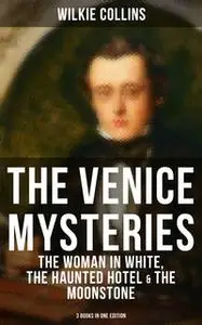 «The Venice Mysteries: The Woman in White, The Haunted Hotel & The Moonstone (3 Books in One Edition)» by Wilkie Collins