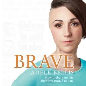 «Brave – How I rebuilt my life after love turned to hate: How I rebuilt my life after love turned to hate» by Adele Bell