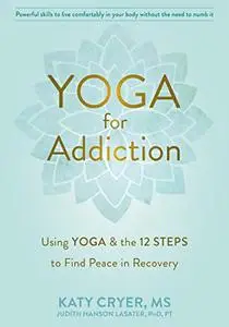 Yoga for Addiction: Using Yoga and the Twelve Steps to Find Peace in Recovery