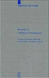 Wisdom as a Woman of Substance: A Socioeconomic Reading of Proverbs 1-9 and 31:10-31