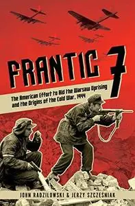 Frantic 7: The American Effort to Aid the Warsaw Uprising and the Origins of the Cold War, 1944