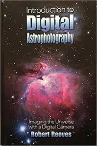 Introduction To Digital Astrophotography: Imaging The Universe With A Digital Camera