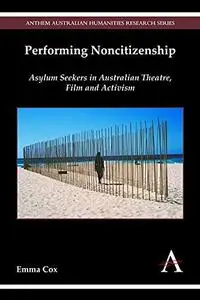 Performing Noncitizenship: Asylum Seekers in Australian Theatre, Film and Activism