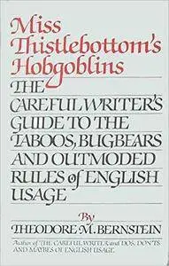 Miss Thistlebottom's Hobgoblins: The Careful Writer's Guide to the Taboos, Bugbears and Outmoded Rules of English Usage